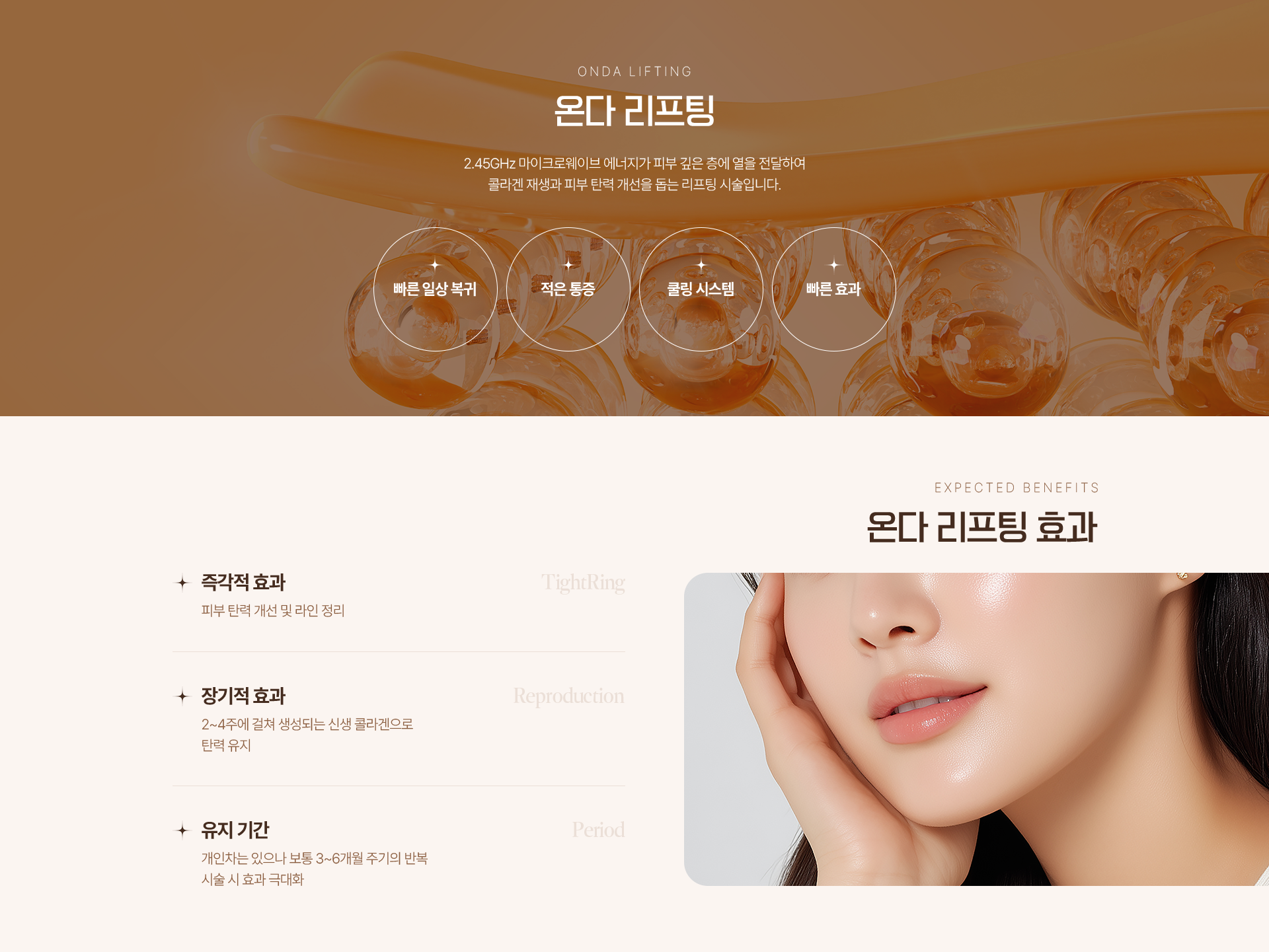 ONDA LIFTING 온다 리프팅 2.45GHz 마이크로웨이브 에너지가 피부 깊은 층에 열을 전달하여 콜라겐 재생과 피부 탄력 개선을 돕는 리프팅 시술입니다. 빠른 일상 복귀 적은 통증 쿨링 시스템 빠른 효과